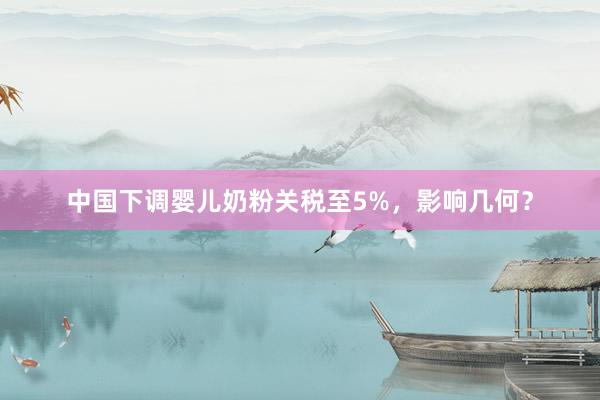 中国下调婴儿奶粉关税至5%，影响几何？