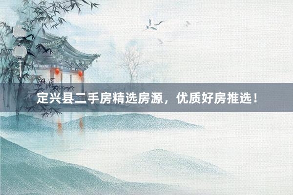 定兴县二手房精选房源，优质好房推选！